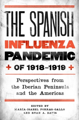 The Spanish Influenza Pandemic of 1918-1919: Perspectives from the Iberian Peninsula and the Americas - Porras-Gallo, Mara-Isabel (Editor), and Davis, Ryan A (Editor)