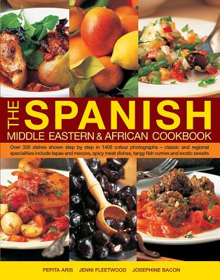 The Spanish, Middle Eastern & African Cookbook: Over 330 Dishes, Shown Step by Step in 1400 Photographs - Classic and Regional Specialities Include Tapas and Mezzes, Spicy Meat Dishes, Tangy Fish Curries and Exotic Sweets - Aris, Pepita, and Fleetwood, Jenni, and Bacon, Josephine