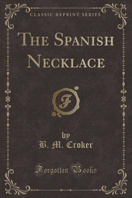 The Spanish Necklace (Classic Reprint) - Croker, B M