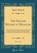 The Spanish Regime in Missouri, Vol. 2 of 2: A Collection of Papers and Documents Relating to Upper Louisiana Principally Within the Present Limits of Missouri During the Dominion of Spain, from the Archives of the Indies at Seville, Etc;, Translated Fro