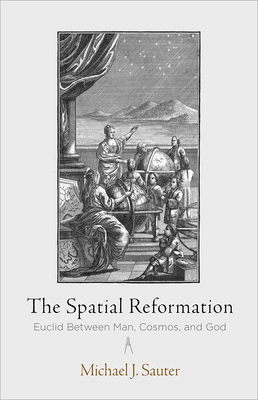 The Spatial Reformation: Euclid Between Man, Cosmos, and God - Sauter, Michael J