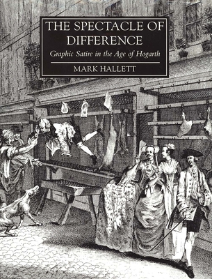 The Spectacle of Difference: Graphic Satire in the Age of Hogarth - Hallett, Mark