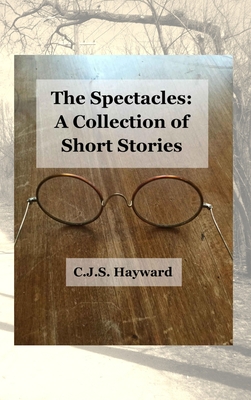 The Spectacles: A Collection of Short Stories - Hayward, C J S