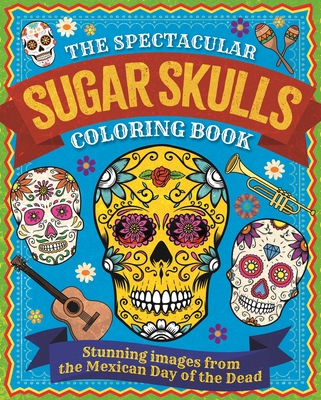 The Spectacular Sugar Skulls Coloring Book: Stunning Images from the Mexican Day of the Dead - Willow, Tansy