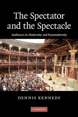 The Spectator and the Spectacle: Audiences in Modernity and Postmodernity - Kennedy, Dennis