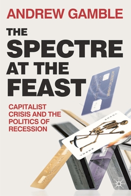 The Spectre at the Feast: Capitalist Crisis and the Politics of Recession - Gamble, Andrew