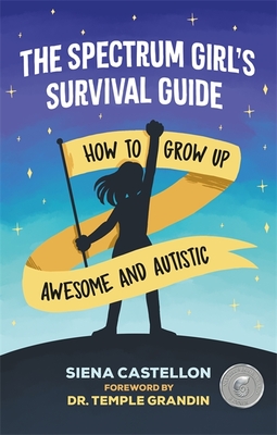 The Spectrum Girl's Survival Guide: How to Grow Up Awesome and Autistic - Castellon, Siena