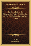 The Speculations On Metaphysics, Polity, And Morality Of The Old Philosophe, Lau-Tsze (1868)