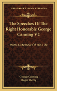 The Speeches of the Right Honorable George Canning V2: With a Memoir of His Life
