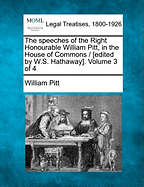 The Speeches of the Right Honourable William Pitt, in the House of Commons / [Edited by W.S. Hathaway]. Volume 3 of 4 - Pitt, William