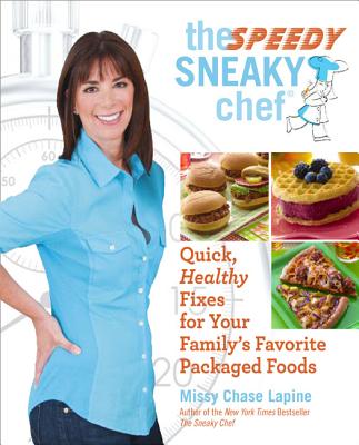 The Speedy Sneaky Chef: Quick, Healthy Fixes for Your Favorite Packaged Foods - Lapine, Missy Chase
