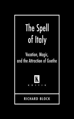 The Spell of Italy: Vacation, Magic, and the Attraction of Goethe - Block, Richard