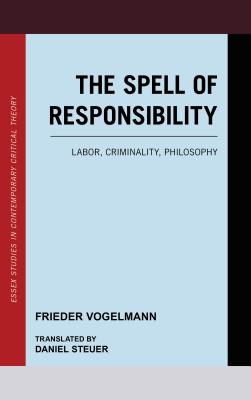 The Spell of Responsibility: Labor, Criminality, Philosophy - Vogelmann, Frieder, and Steuer, Daniel (Translated by)