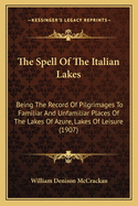 The Spell Of The Italian Lakes: Being The Record Of Pilgrimages To Familiar And Unfamiliar Places Of The Lakes Of Azure, Lakes Of Leisure (1907)