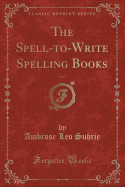 The Spell-To-Write Spelling Books, Vol. 1 (Classic Reprint)