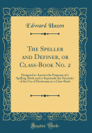 The Speller and Definer, or Class-Book No. 2: Designed to Answer the Purposes of a Spelling-Book and to Supersede the Necessity of the Use of Dictionary as a Class-Book (Classic Reprint)