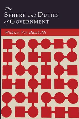 The Sphere and Duties of Government (The Limits of State Action) - Humboldt, Wilhelm Von