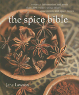 The: Spice Bible: Essential Information and More Than 250 Recipes Using Spices, Spice Mixes, and Spice Pastes