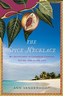 The Spice Necklace: My Adventures in Caribbean Cooking, Eating, and Island Life - Vanderhoof, Ann