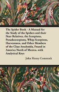 The Spider Book - A Manual for the Study of the Spiders and Their Near Relatives, the Scorpions, Pseudoscorpions, Whip-Scorpions, Harvestmen, and Other Members of the Class Arachnida, Found in America North of Mexico, with Analytical Keys