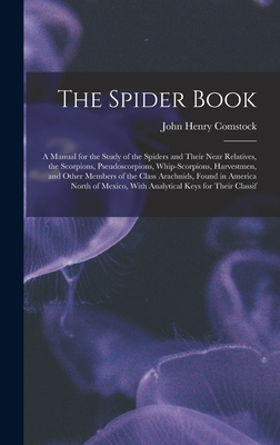 The Spider Book: A Manual for the Study of the Spiders and Their Near Relatives, the Scorpions, Pseudoscorpions, Whip-Scorpions, Harvestmen, and Other Members of the Class Arachnids, Found in America North of Mexico, With Analytical Keys for Their Classif - Comstock, John Henry