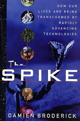 The Spike: How Our Lives Are Being Transformed by Rapidly Advancing Technologies - Broderick, Damien