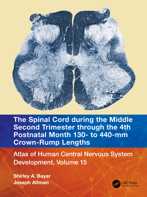 The Spinal Cord during the Middle Second Trimester through the 4th Postnatal Month 130- to 440-mm Crown-Rump Lengths: Atlas of Human Central Nervous System Development, Volume 15 - Bayer, Shirley A, and Altman, Joseph