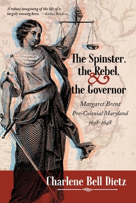 The Spinster, the Rebel, and the Governor: Margaret Brent Pre-Colonial Maryland 1638-1648 - Dietz, Charlene Bell