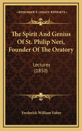 The Spirit and Genius of St. Philip Neri, Founder of the Oratory: Lectures (1850)