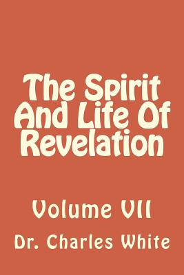 The Spirit And Life Of Revelation: Volume VII - White, Charles