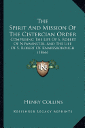 The Spirit And Mission Of The Cistercian Order: Comprising The Life Of S. Robert Of Newminster, And The Life Of S. Robert Of Knaresborough (1866)