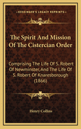 The Spirit and Mission of the Cistercian Order: Comprising the Life of S. Robert of Newminster, and the Life of S. Robert of Knaresborough; With an Account of the Foundation of Fountains Abbey