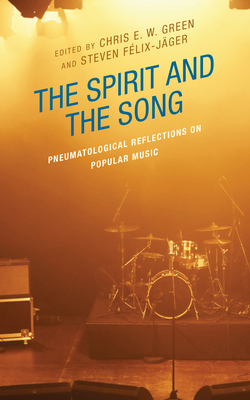 The Spirit and the Song: Pneumatological Reflections on Popular Music - Green, Chris E W (Contributions by), and Flix-Jger, Steven (Contributions by), and Alexander, Kimberly Ervin (Contributions...