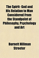 The Spirit- God and His Relation to Man Considered from the Standpoint of Philosophy, Psychology and Art - Streeter, Burnett Hillman 1874-1937