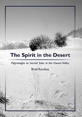 The Spirit in the Desert: Pilgrimages to Sacred Sites in the Owens Valley - Karelius, Brad