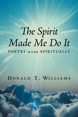 The Spirit Made Me Do It: Poetry Made Spiritually - Williams, Donald T, Dr.