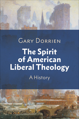 The Spirit of American Liberal Theology: A History - Dorrien, Gary