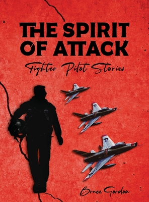 The Spirit of Attack: Fighter Pilot Stories - Gordon, Bruce