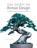 The Spirit of Bonsai Design: Combine the Power of Zen and Nature - Tan, Chye
