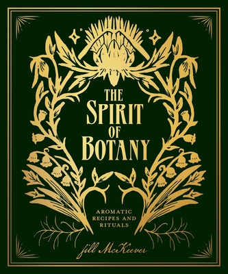 The Spirit of Botany: Aromatic Recipes and Rituals - McKeever, Jill