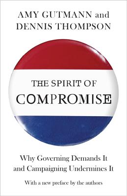 The Spirit of Compromise: Why Governing Demands It and Campaigning Undermines It - Updated Edition - Gutmann, Amy (Preface by), and Thompson, Dennis F (Preface by)