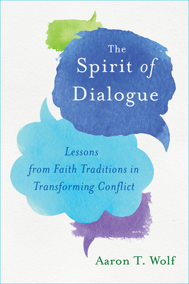 The Spirit of Dialogue: Lessons from Faith Traditions in Transforming Conflict - Wolf, Aaron T