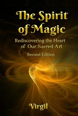 The Spirit of Magic: Rediscovering the Heart of Our Sacred Art (Second Edition) - Virgil