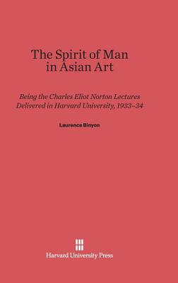 The Spirit of Man in Asian Art: Being the Charles Eliot Norton Lectures Delivered in Harvard University 1933-34 - Binyon, Laurence