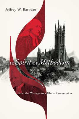 The Spirit of Methodism: From the Wesleys to a Global Communion - Barbeau, Jeffrey W