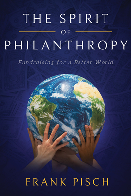 The Spirit of Philanthropy: Fundraising for a Better World - Pisch, Frank