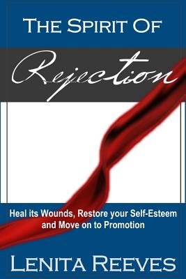 The Spirit of Rejection: Heal its Wounds, Restore your Self-Esteem and Move on to Promotion - Reeves, Lenita