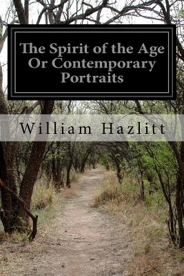 The Spirit of the Age Or Contemporary Portraits - Hazlitt, William