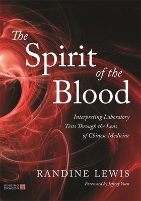 The Spirit of the Blood: Interpreting Laboratory Tests Through the Lens of Chinese Medicine - Lewis, Randine