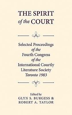 The Spirit of the Court: Selected Proceedings of the Fourth Congress of the International Courtly Literature - Burgess, Glyn S. (Editor), and Taylor, Robert A. (Editor), and al, Alan Deyermond   et (Editor)